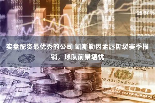 实盘配资最优秀的公司 凯斯勒因盂唇撕裂赛季报销，球队前景堪忧
