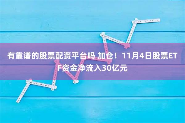 有靠谱的股票配资平台吗 加仓！11月4日股票ETF资金净流入30亿元