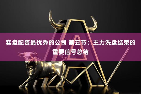 实盘配资最优秀的公司 第五节：主力洗盘结束的重要信号总结