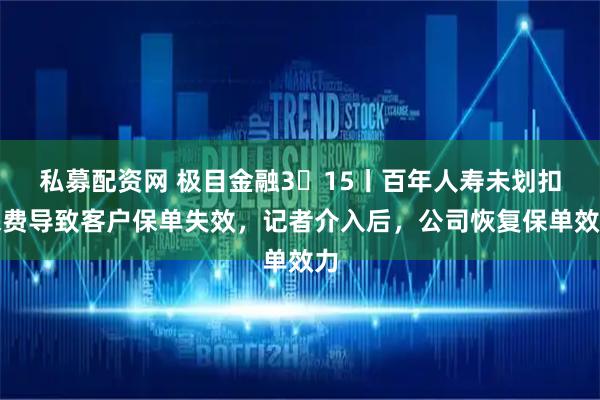 私募配资网 极目金融3・15丨百年人寿未划扣保费导致客户保单失效,记者介入后,公司恢复保单效力